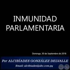 INMUNIDAD PARLAMENTARIA - Por ALCIBADES GONZLEZ DELVALLE - Domingo, 30 de Septiembre de 2018